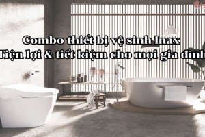 Combo thiết bị vệ sinh Inax - Tiện lợi & tiết kiệm cho mọi gia đình