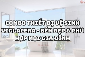 Combo thiết bị vệ sinh Viglacera - Bền đẹp & phù hợp mọi gia đình