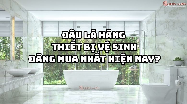 Hãng thiết bị vệ sinh đáng mua nhất hiện nay?