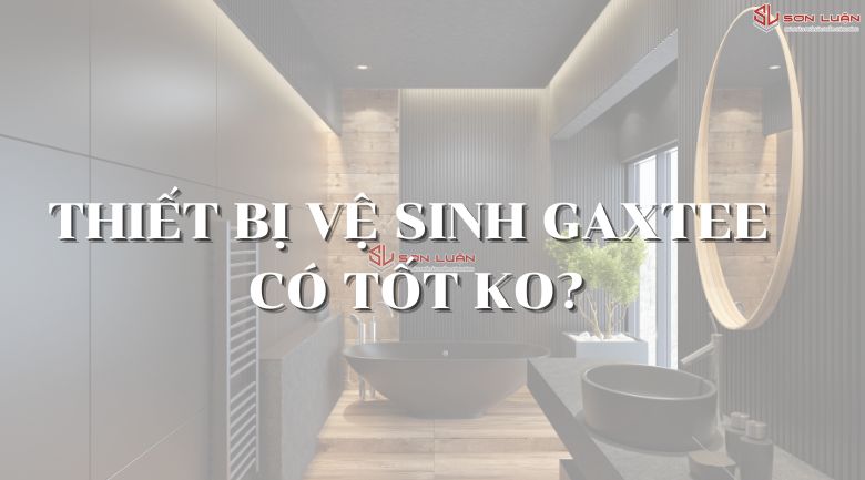 Thiết bị vệ sinh Gaxtee có tốt không?