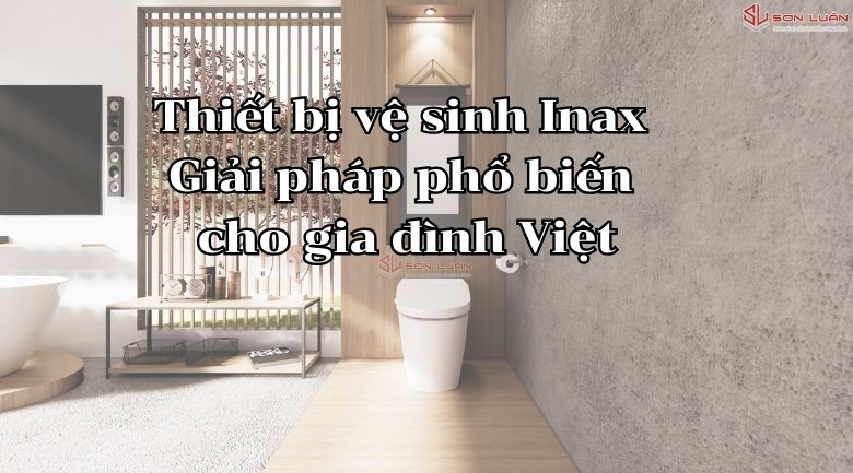 Thiết bị vệ sinh Inax  Giải pháp phổ biến  cho gia đình Việt